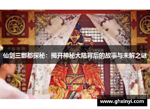 仙剑三酆都探秘：揭开神秘大陆背后的故事与未解之谜